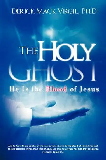 The Holy Ghost: He is the Blood of Jesus by Derick Mack Virgil