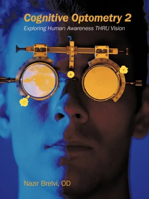 Cognitive Optometry 2: Exploring Human Awareness Thru Vision by Nazir Brelvi Od