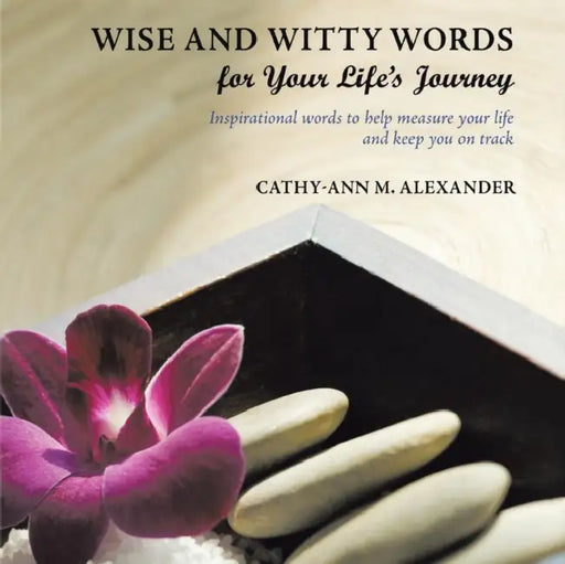 Wise and Witty Words for Your Life's Journey: Inspirational words to help measure your life and keep you on track by Cathy-Ann M. Alexander