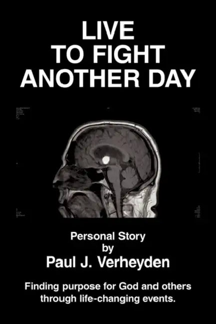 Live to Fight Another Day: Finding Purpose for God and Others Through Life-Changing Events by Paul J. Verheyden