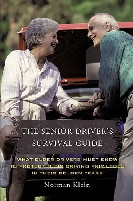 The Senior Driver's Survival Guide: What Older Drivers Must Know to Protect Their Driving Privileges In Their Golden Years by Norman Klein