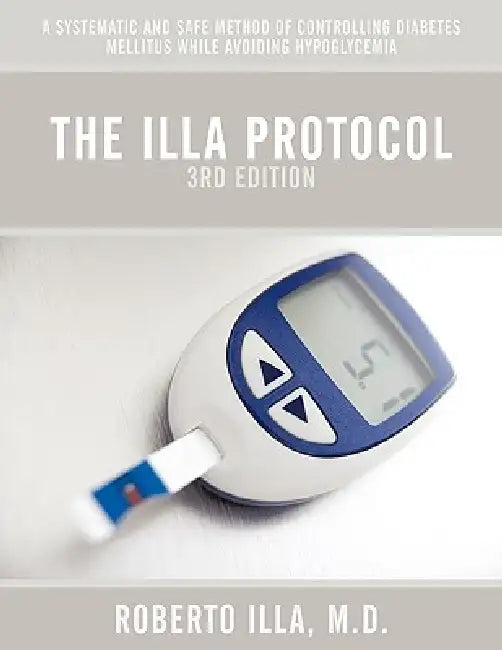 The Illa Protocol 3rd Edition: A Systematic and Safe Method of Controlling Diabetes Mellitus While Avoiding Hypoglycemia by M. D. Roberto Illa