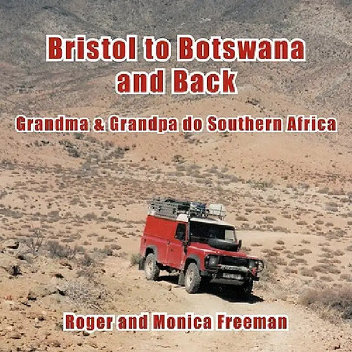 Bristol to Botswana and Back: Grandma & Grandpa Do Southern Africa by Roger And Monica Freeman