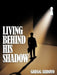 Living Behind His Shadow by Gregg Arroyo