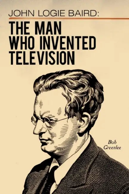 John Logie Baird: The Man Who Invented Television by Bob Greenlee