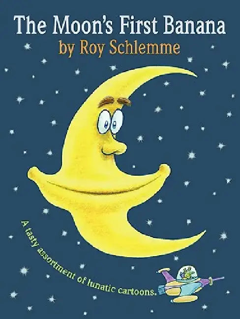 The Moon's First Banana: A Tasty Assortment of Lunatic Cartoons by Roy Schlemme