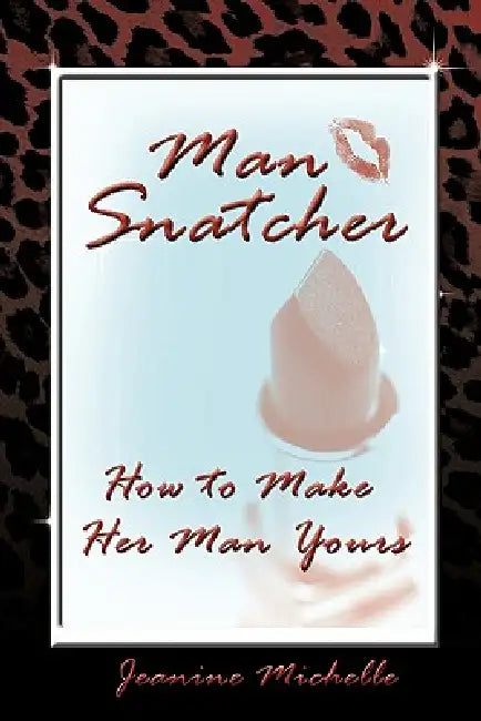 Man-Snatcher: How to Make Her Man Yours by Jeanine Michelle
