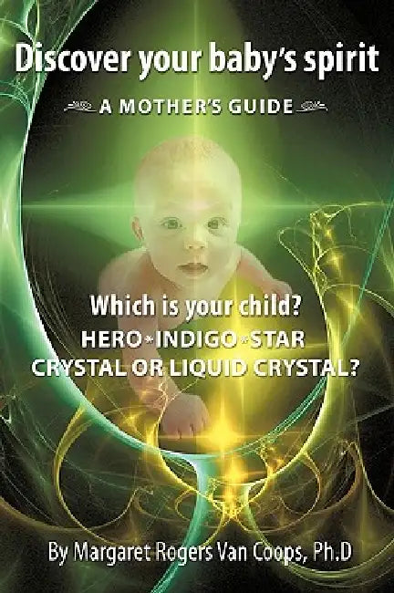 Discover Your Baby's Spirit: Is Your Child a Hero, Star, Indigo, Crystal, or Liquid Crystal Child? by Margaret Rogers Van Coops