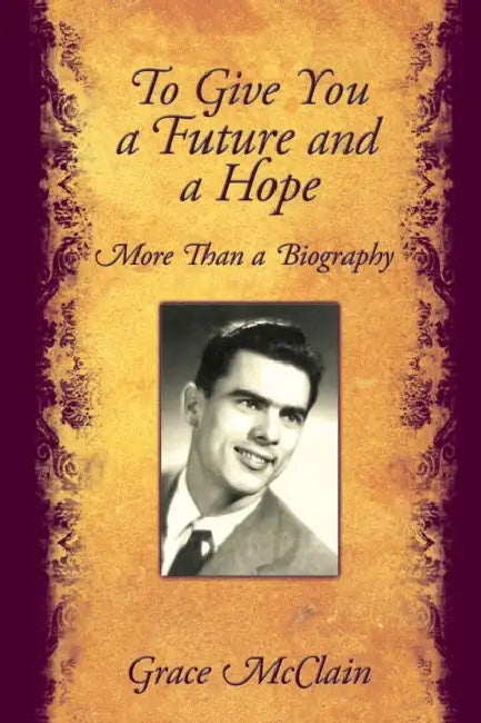 To Give You a Future and a Hope: More Than a Biography by Grace McClain