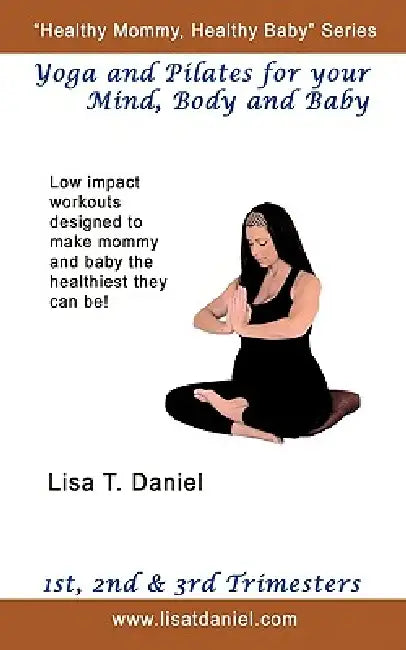 Yoga and Pilates for Your Mind, Body and Baby by Lisa T. Daniel