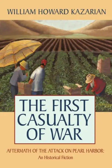 The First Casualty of War: Aftermath of the Attack on Pearl Harbor: An Historical Fiction by William Howard Kazarian