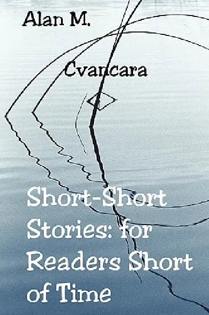 Short-Short Stories: for Readers Short of Time by Alan M. Cvancara