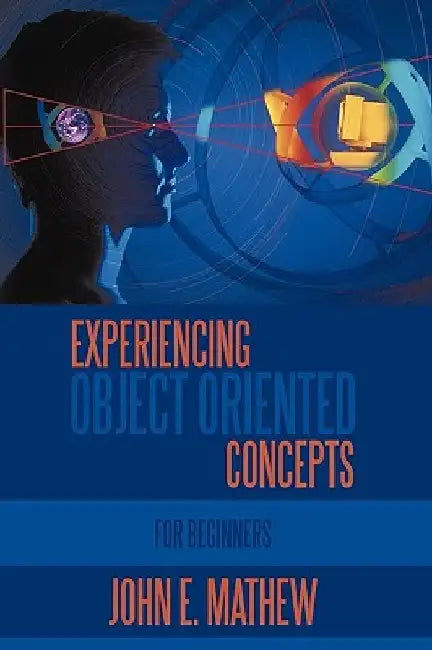 Experiencing Object Oriented Concepts: For Beginners by John E. Mathew