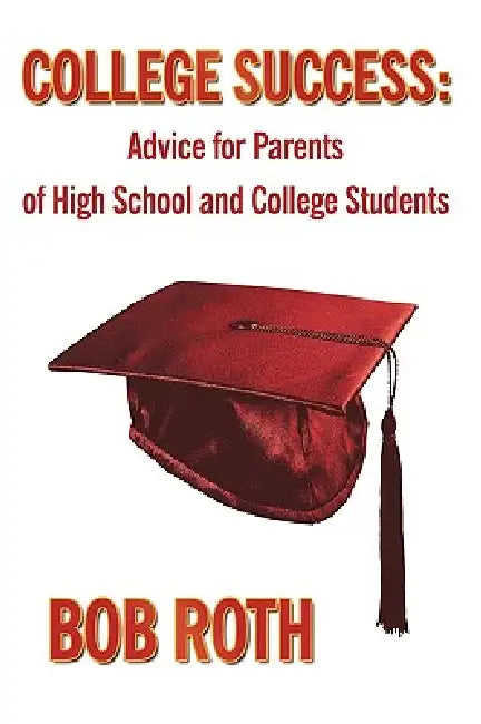 College Success: Advice for Parents of High School and College Students by Bob Roth
