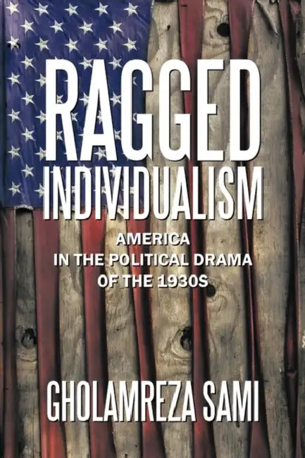 Ragged Individualism: America in the Political Drama of the 1930s by Gholamreza Sami