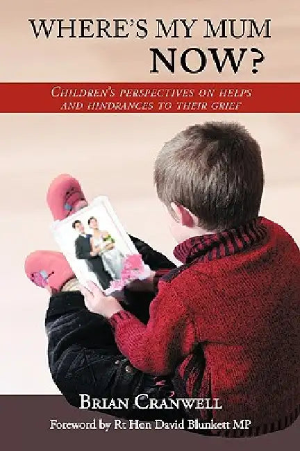 Where's My Mum Now?: Children's Perspectives on Helps and Hindrances to Their Grief by Brian Cranwell