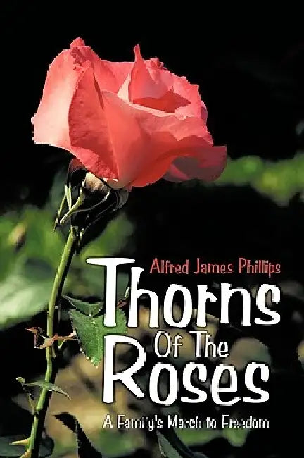 Thorns Of The Roses: A Family's March to Freedom by Alfred James Phillips