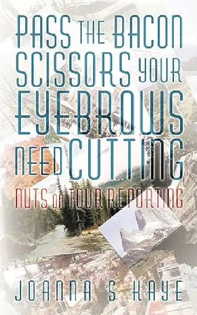 Pass the Bacon Scissors Your Eyebrows Need Cutting: Nuts on Tour Reporting by Joanna S. Kaye