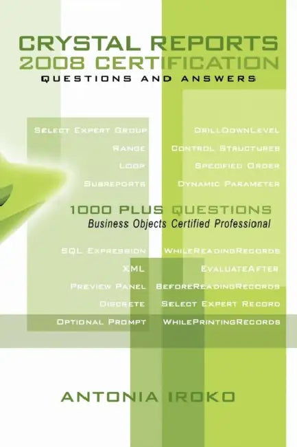 Crystal Reports 2008 Certification Questions and Answers: 1000 Plus Questions - Business Objects Certified Professional by Antonia Iroko