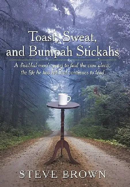 Toast, Sweat, and Bumpah Stickahs: A disabled man's quest to find the cure alone, the life he has led and continues to lead by Steve Brown