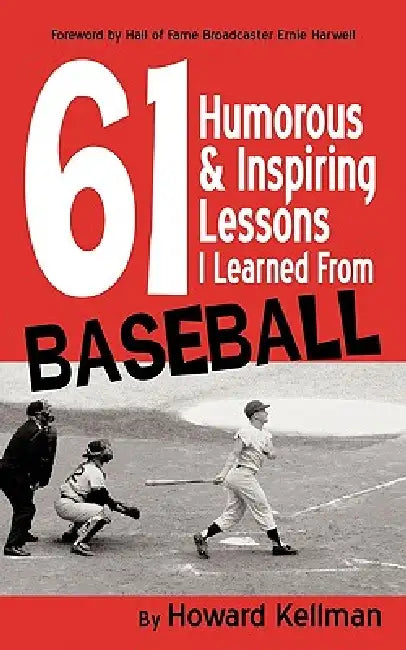 61 Humorous & Inspiring Lessons I Learned from Baseball by Howard Kellman