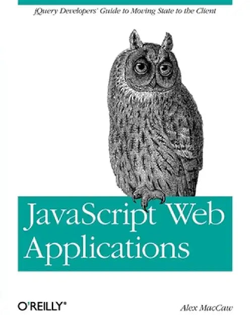 JavaScript Web Applications: Jquery Developers' Guide to Moving State to the Client by Alex Maccaw