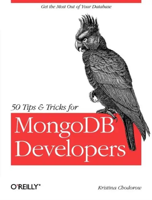 50 Tips and Tricks for MongoDB Developers: Get the Most Out of Your Database by Kristina Chodorow