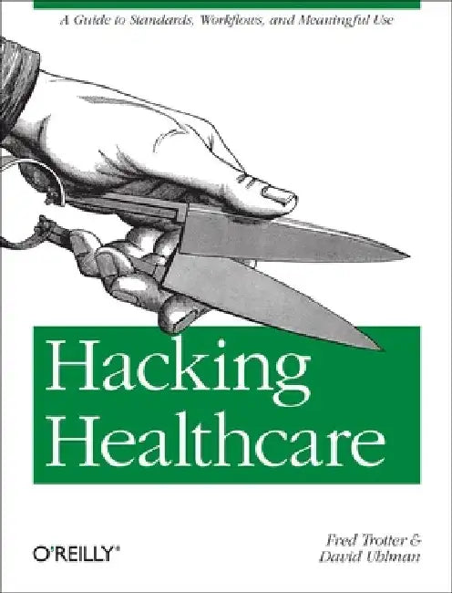 Hacking Healthcare: A Guide to Standards, Workflows, and Meaningful Use by Fred Trotter