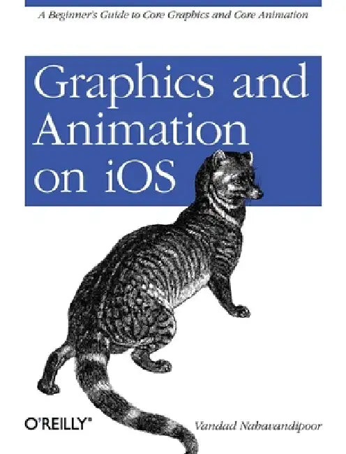 Graphics and Animation on IOS: A Beginner's Guide to Core Graphics and Core Animation by Vandad Nahavandipoor