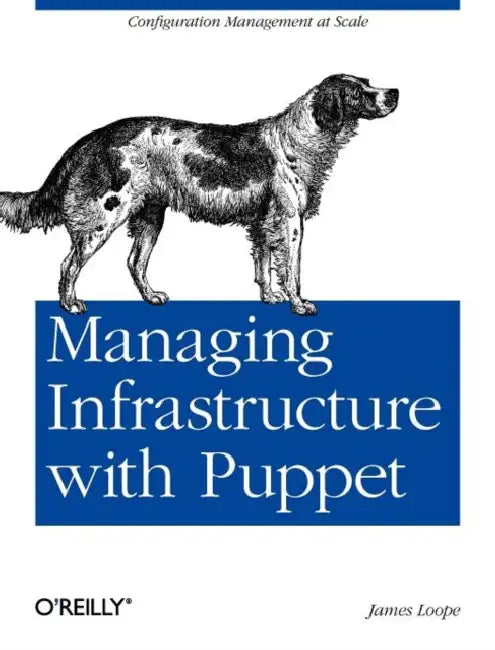Managing Infrastructure with Puppet: Configuration Management at Scale by James Loope