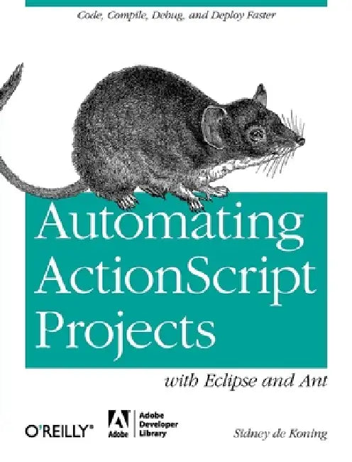 Automating ActionScript Projects with Eclipse and Ant: Code, Compile, Debug and Deploy Faster by Sidney De Koning
