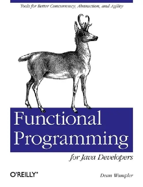 Functional Programming for Java Developers: Tools for Better Concurrency, Abstraction, and Agility by Dean Wampler
