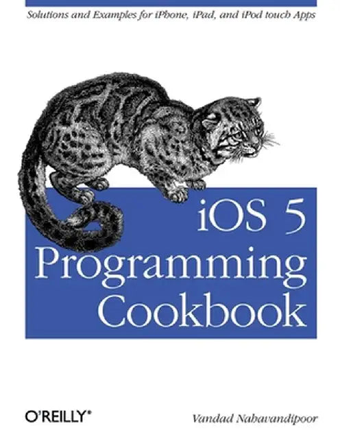 IOS 5 Programming Cookbook: Solutions & Examples for iPhone, iPad, and iPod Touch Apps by Vandad Nahavandipoor