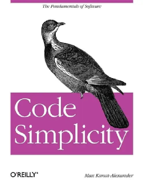Code Simplicity: The Fundamentals of Software by Max Kanat-Alexander