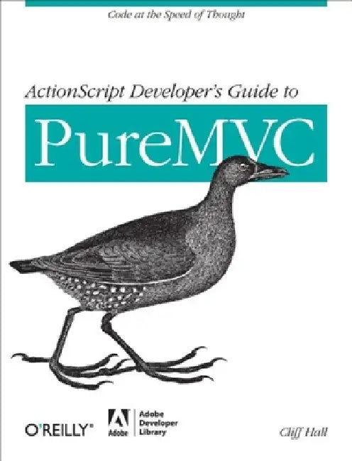 ActionScript Developer's Guide to PureMVC: Code at the Speed of Thought by Cliff Hall