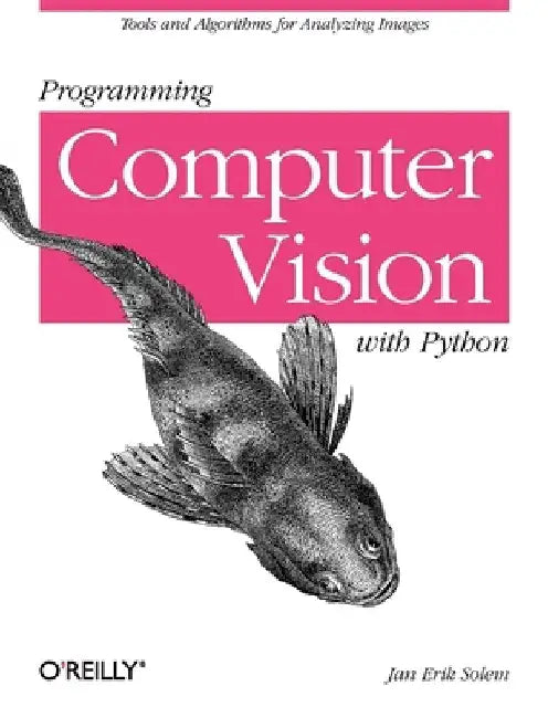 Programming Computer Vision with Python: Tools and Algorithms for Analyzing Images by Jan Erik Solem