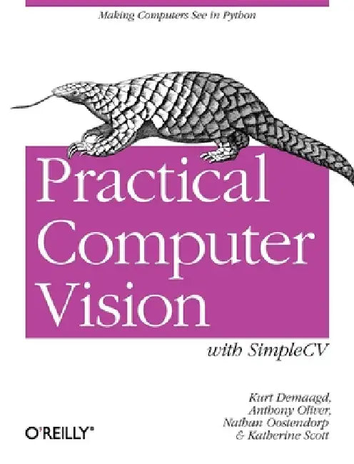 Practical Computer Vision with Simplecv: The Simple Way to Make Technology See by Kurt Demaagd, Anthony Oliver, Nathan Oostendorp