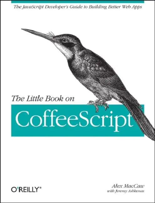 The Little Book on Coffeescript: The JavaScript Developer's Guide to Building Better Web Apps by Alex Maccaw