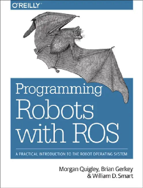 Programming Robots with Ros: A Practical Introduction to the Robot Operating System by Morgan Quigley