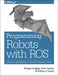 Programming Robots with Ros: A Practical Introduction to the Robot Operating System by Morgan Quigley