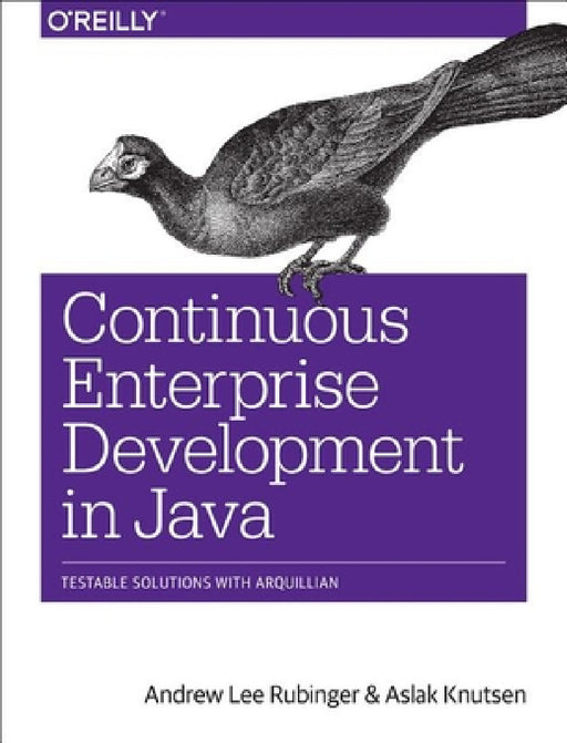 Continuous Enterprise Development in Java: Testable Solutions with Arquillian by Andrew Lee Rubinger, Aslak Knutsen
