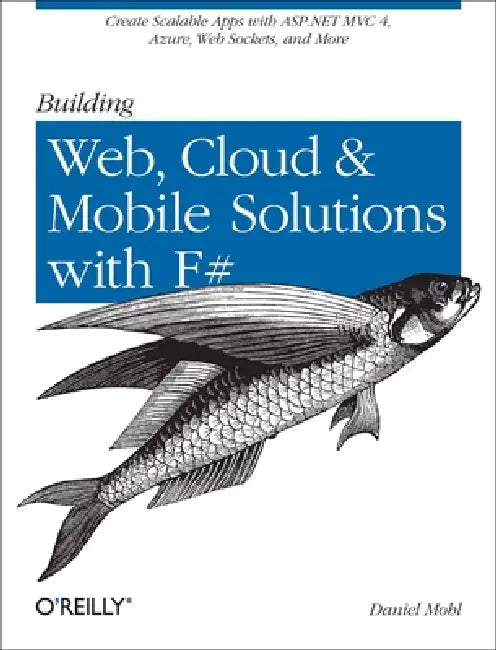 Building Web, Cloud, and Mobile Solutions with F#: Create Scalable Apps with ASP.NET MVC 4, Azure, Web Sockets, and More by Daniel Mohl