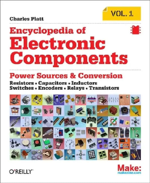 Encyclopedia of Electronic Components Volume 1: Resistors, Capacitors, Inductors, Switches, Encoders, Relays, Transistors by Charles Platt