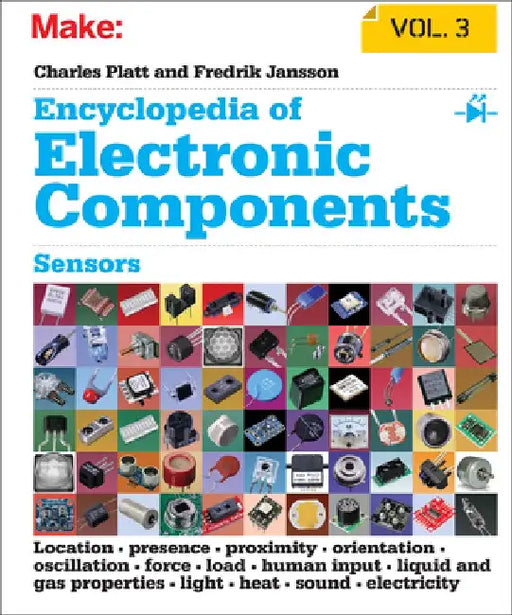 Encyclopedia of Electronic Components, Volume 3: Sensors for Location, Presence, Proximity, Orientation, Oscillation, Force, Load, Human Input, Liquid by Charles Platt