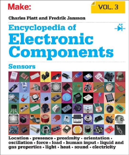 Encyclopedia of Electronic Components, Volume 3: Sensors for Location, Presence, Proximity, Orientation, Oscillation, Force, Load, Human Input, Liquid by Charles Platt