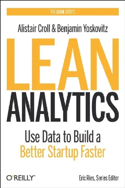 Lean Analytics: Use Data to Build a Better Startup Faster 
