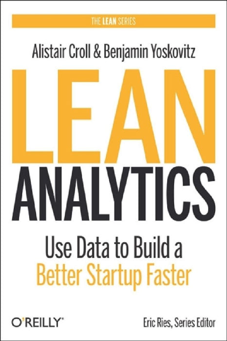 Lean Analytics: Use Data to Build a Better Startup Faster  by Alistair Croll