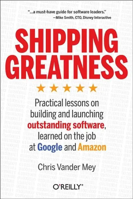 Shipping Greatness: Practical Lessons on Building and Launching Outstanding Software, Learned on the Job at Google and Amazon by Chris Vander Mey