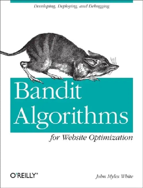 Bandit Algorithms for Website Optimization: Developing, Deploying, and Debugging by John Myles White