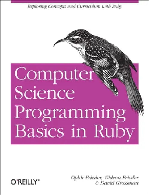 Computer Science Programming Basics in Ruby: Exploring Concepts and Curriculum with Ruby by Ophir Frieder, Gideon Frieder, David Grossman